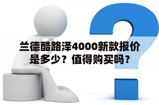 兰德酷路泽4000新款报价是多少？值得购买吗？