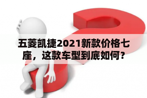 五菱凯捷2021新款价格七座，这款车型到底如何？