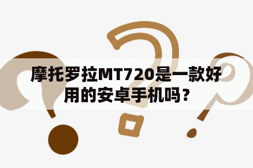 摩托罗拉MT720是一款好用的安卓手机吗？