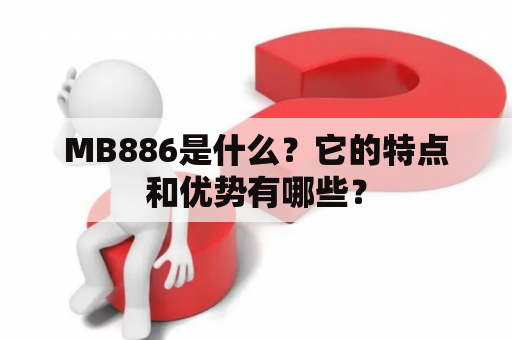 MB886是什么？它的特点和优势有哪些？