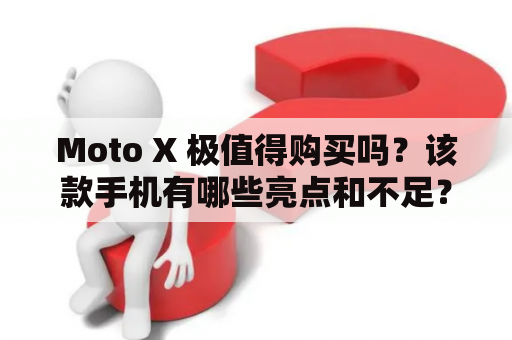 Moto X 极值得购买吗？该款手机有哪些亮点和不足？ 