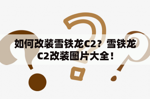 如何改装雪铁龙C2？雪铁龙C2改装图片大全！