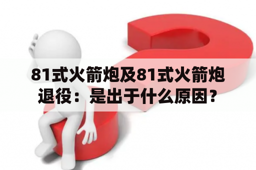 81式火箭炮及81式火箭炮退役：是出于什么原因？