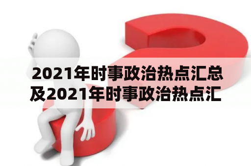  2021年时事政治热点汇总及2021年时事政治热点汇总必考 