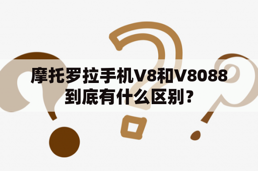 摩托罗拉手机V8和V8088到底有什么区别？