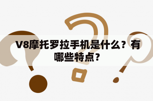  V8摩托罗拉手机是什么？有哪些特点？