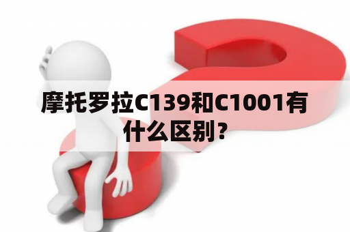 摩托罗拉C139和C1001有什么区别？