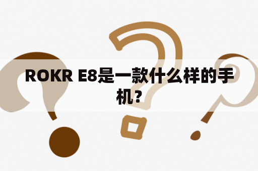 ROKR E8是一款什么样的手机？