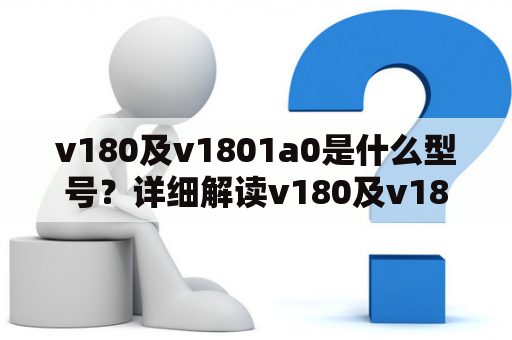 v180及v1801a0是什么型号？详细解读v180及v1801a0型号的含义、特点与应用