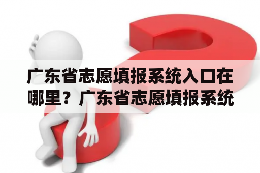 广东省志愿填报系统入口在哪里？广东省志愿填报系统入口官网是什么？