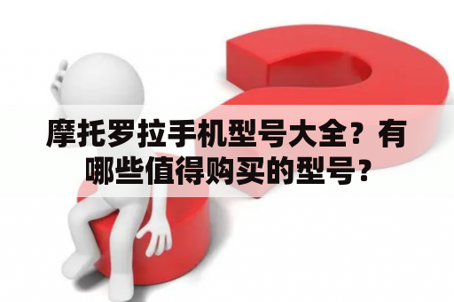 摩托罗拉手机型号大全？有哪些值得购买的型号？