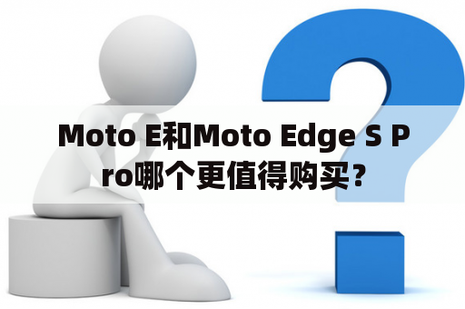 Moto E和Moto Edge S Pro哪个更值得购买？