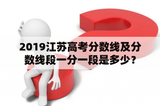 2019江苏高考分数线及分数线段一分一段是多少？