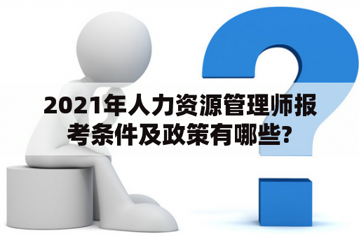 2021年人力资源管理师报考条件及政策有哪些?