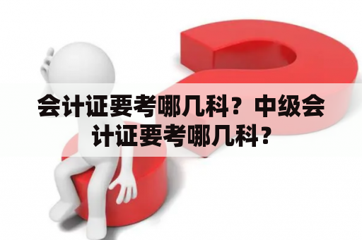 会计证要考哪几科？中级会计证要考哪几科？