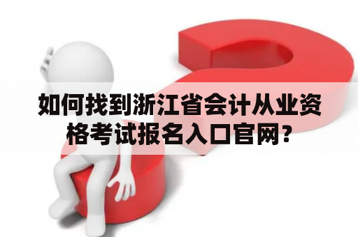如何找到浙江省会计从业资格考试报名入口官网？