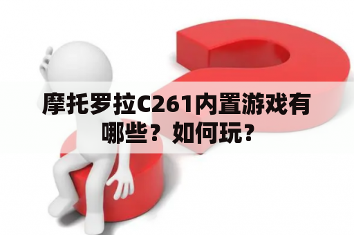 摩托罗拉C261内置游戏有哪些？如何玩？