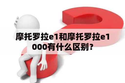 摩托罗拉e1和摩托罗拉e1000有什么区别？