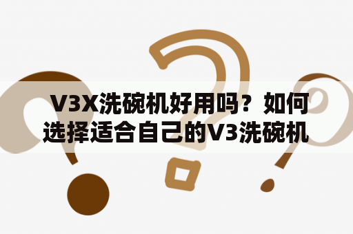  V3X洗碗机好用吗？如何选择适合自己的V3洗碗机？