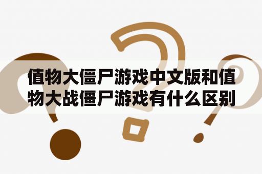 值物大僵尸游戏中文版和值物大战僵尸游戏有什么区别？