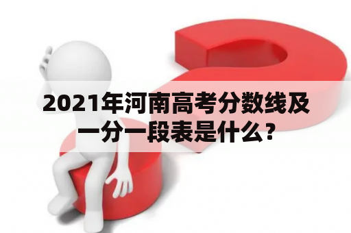 2021年河南高考分数线及一分一段表是什么？