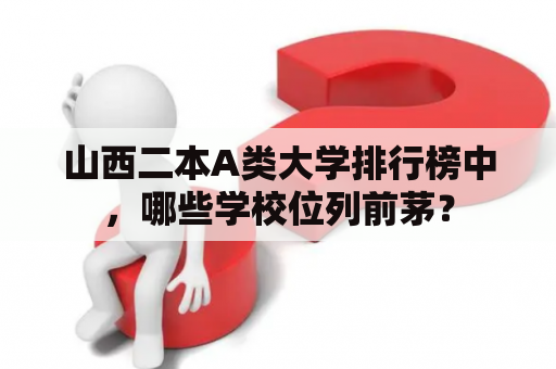 山西二本A类大学排行榜中，哪些学校位列前茅？