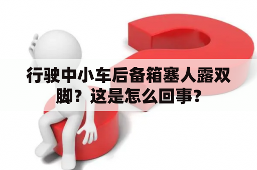 行驶中小车后备箱塞人露双脚？这是怎么回事？