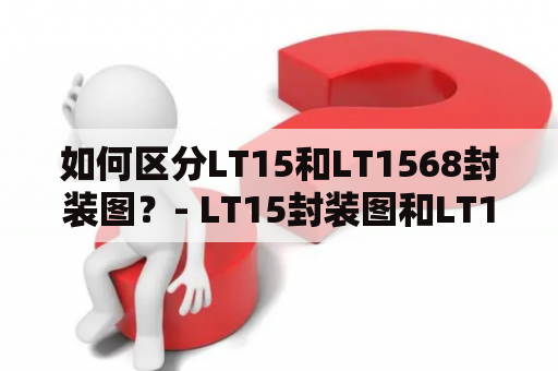 如何区分LT15和LT1568封装图？- LT15封装图和LT1568封装图的区别及特征解析