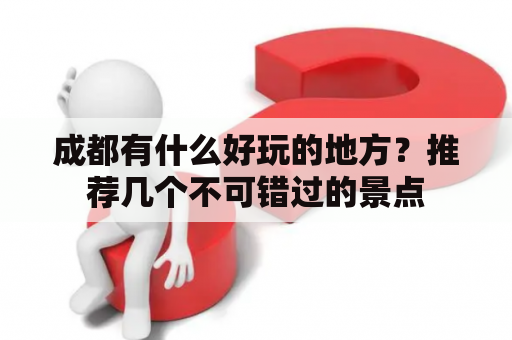 成都有什么好玩的地方？推荐几个不可错过的景点