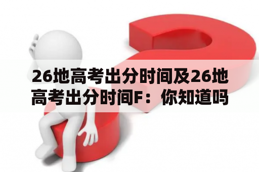 26地高考出分时间及26地高考出分时间F：你知道吗？