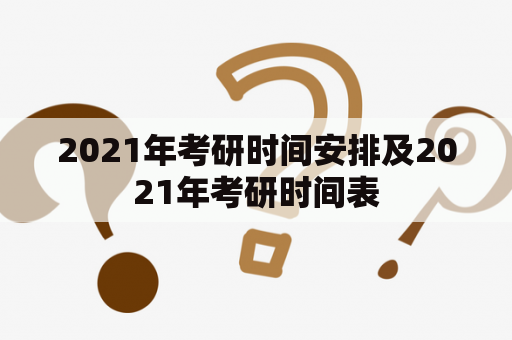 2021年考研时间安排及2021年考研时间表