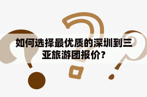 如何选择最优质的深圳到三亚旅游团报价？