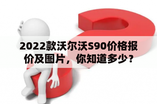 2022款沃尔沃S90价格报价及图片，你知道多少？