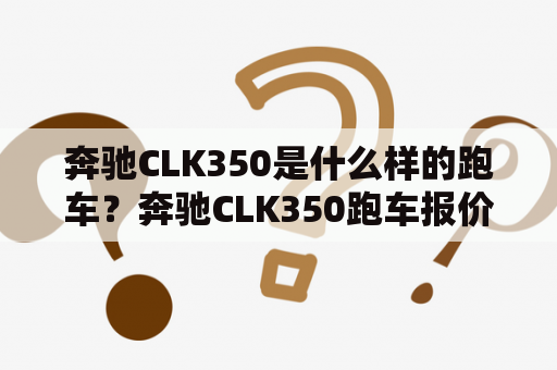 奔驰CLK350是什么样的跑车？奔驰CLK350跑车报价及图片是多少？