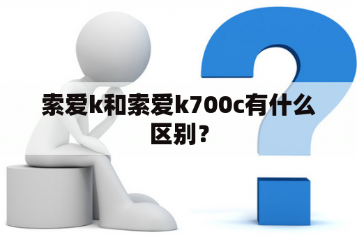 索爱k和索爱k700c有什么区别？