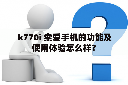  k770i 索爱手机的功能及使用体验怎么样？