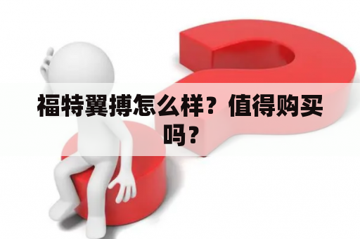 福特翼搏怎么样？值得购买吗？