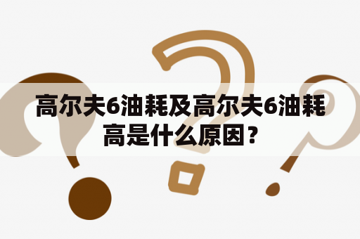 高尔夫6油耗及高尔夫6油耗高是什么原因？