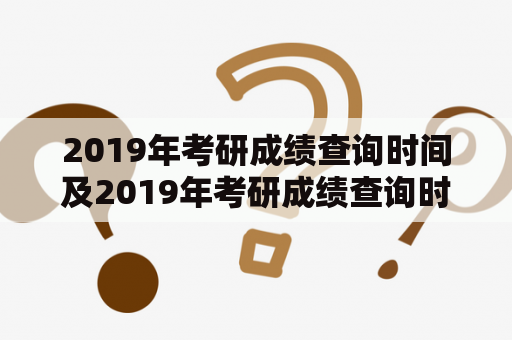 2019年考研成绩查询时间及2019年考研成绩查询时间表