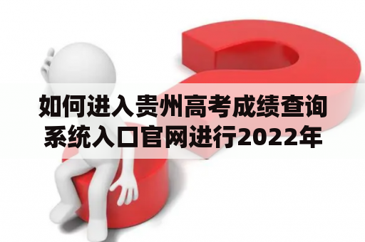 如何进入贵州高考成绩查询系统入口官网进行2022年高考成绩查询？