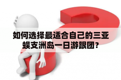 如何选择最适合自己的三亚蜈支洲岛一日游跟团？