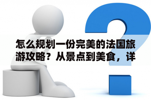 怎么规划一份完美的法国旅游攻略？从景点到美食，详细揭秘