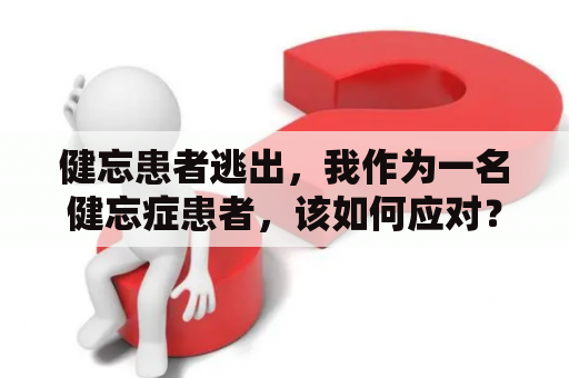 健忘患者逃出，我作为一名健忘症患者，该如何应对？