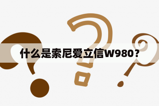 什么是索尼爱立信W980？