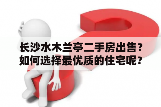 长沙水木兰亭二手房出售？如何选择最优质的住宅呢？