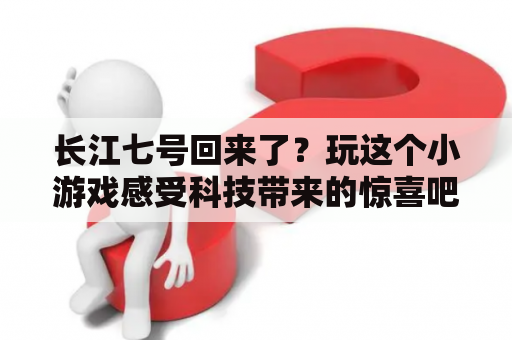 长江七号回来了？玩这个小游戏感受科技带来的惊喜吧！