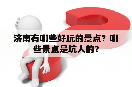 济南有哪些好玩的景点？哪些景点是坑人的？