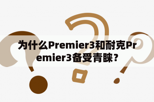 为什么Premier3和耐克Premier3备受青睐？