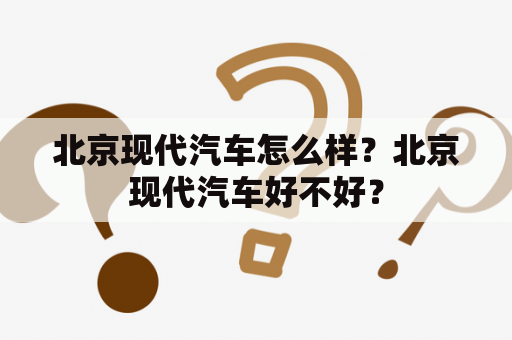 北京现代汽车怎么样？北京现代汽车好不好？