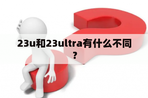 23u和23ultra有什么不同？